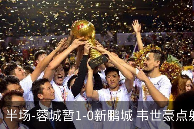 半场-蓉城暂1-0新鹏城 韦世豪点射韦林顿造点双方对抗激烈5人染黄