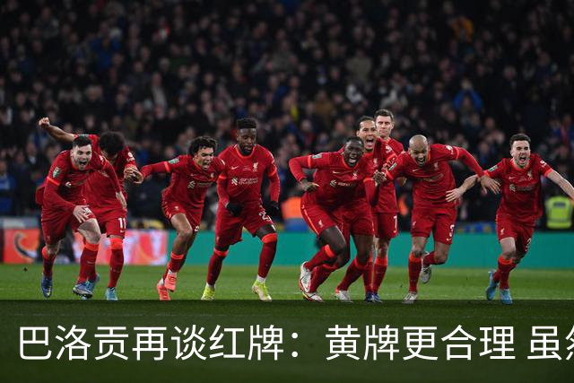 巴洛贡再谈红牌：黄牌更合理 虽然无法上场但我会全力支持球队