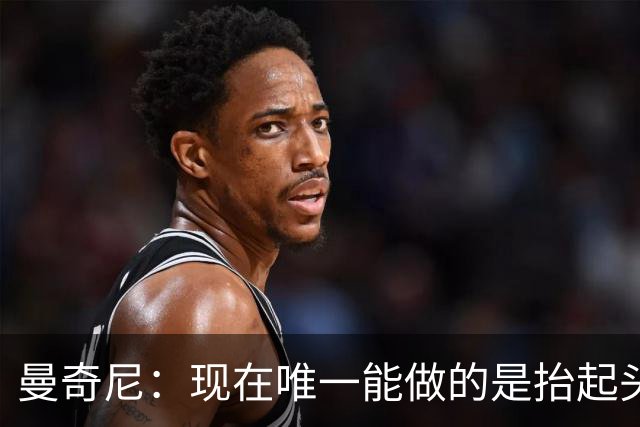 曼奇尼：现在唯一能做的是抬起头来 为未来做准备
