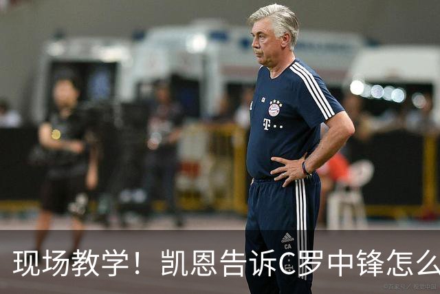 现场教学！凯恩告诉C罗中锋怎么踢 进攻防守皆有案例