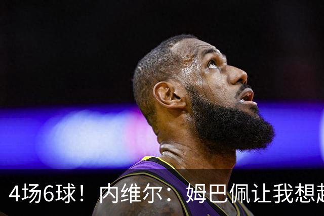 4场6球！内维尔：姆巴佩让我想起大罗，他已站在传奇殿堂的门槛上