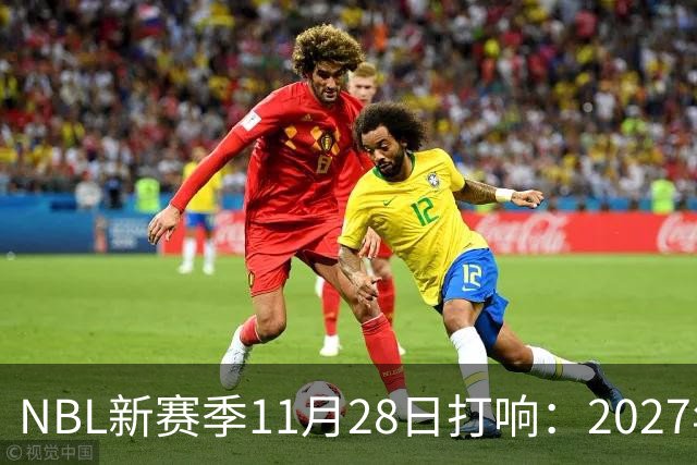 NBL新赛季11月28日打响：2027年4月7日前决出冠军